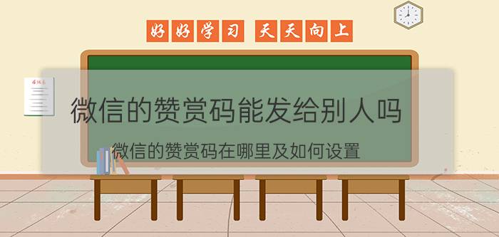 微信的赞赏码能发给别人吗 微信的赞赏码在哪里及如何设置？